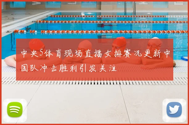 中央5体育现场直播女排赛况更新中国队冲击胜利引发关注