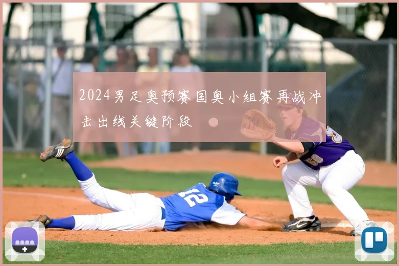 2024男足奥预赛国奥小组赛再战冲击出线关键阶段