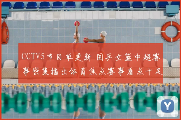CCTV5节目单更新 国乒女篮中超赛事密集播出体育焦点赛事看点十足
