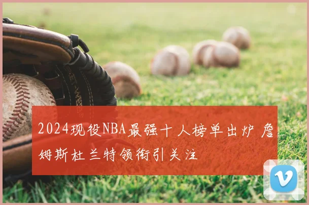 2024现役NBA最强十人榜单出炉 詹姆斯杜兰特领衔引关注