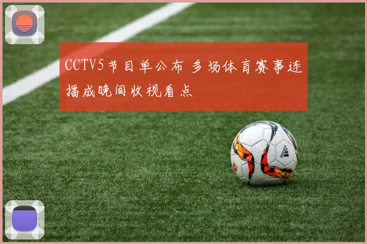 CCTV5节目单公布 多场体育赛事连播成晚间收视看点