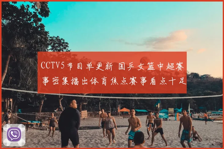 CCTV5节目单更新 国乒女篮中超赛事密集播出体育焦点赛事看点十足